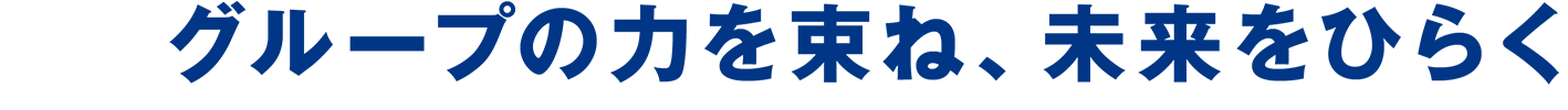 グループの力を束ね、未来をひらく